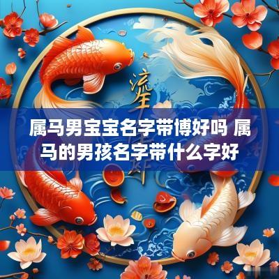 属马男宝宝名字带博好吗 属马的男孩名字带什么字好