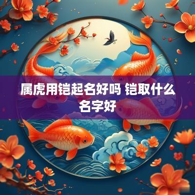 属虎用铠起名好吗 铠取什么名字好
