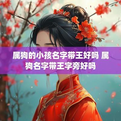 属狗的小孩名字带王好吗 属狗名字带王字旁好吗