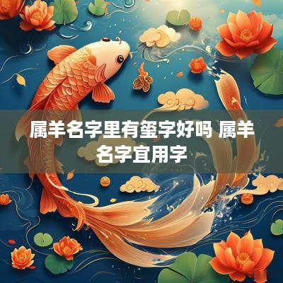 属羊名字里有玺字好吗 属羊名字宜用字