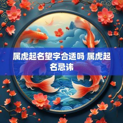 属虎起名望字合适吗 属虎起名忌讳