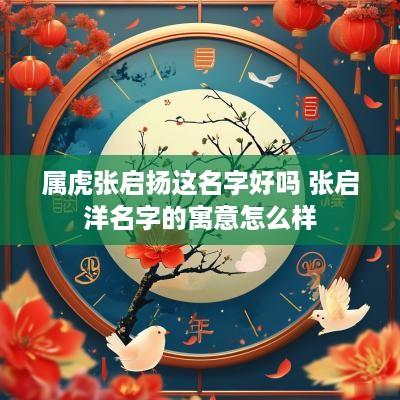属虎张启扬这名字好吗 张启洋名字的寓意怎么样