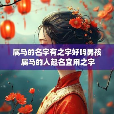 属马的名字有之字好吗男孩 属马的人起名宜用之字
