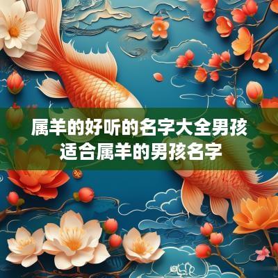 属羊的好听的名字大全男孩 适合属羊的男孩名字