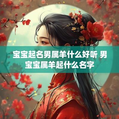 宝宝起名男属羊什么好听 男宝宝属羊起什么名字