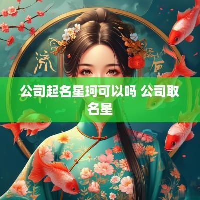 公司起名星珂可以吗 公司取名星