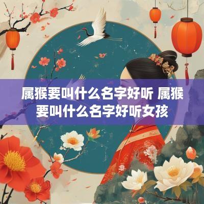 属猴要叫什么名字好听 属猴要叫什么名字好听女孩
