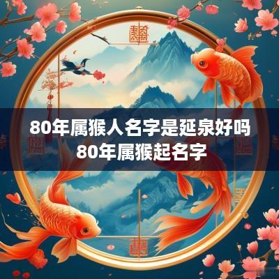80年属猴人名字是延泉好吗 80年属猴起名字