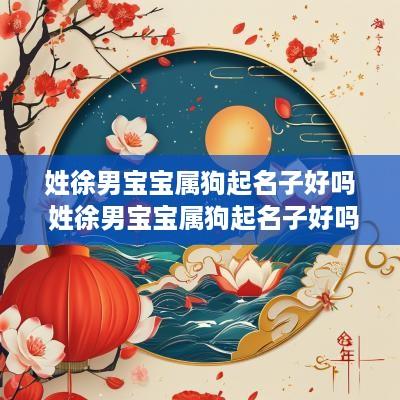 姓徐男宝宝属狗起名子好吗 姓徐男宝宝属狗起名子好吗