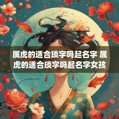 属虎的适合琰字吗起名字 属虎的适合琰字吗起名字女孩