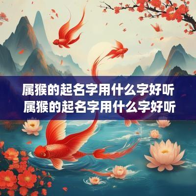 属猴的起名字用什么字好听 属猴的起名字用什么字好听又吉祥