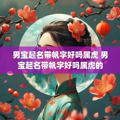 男宝起名带帆字好吗属虎 男宝起名带帆字好吗属虎的