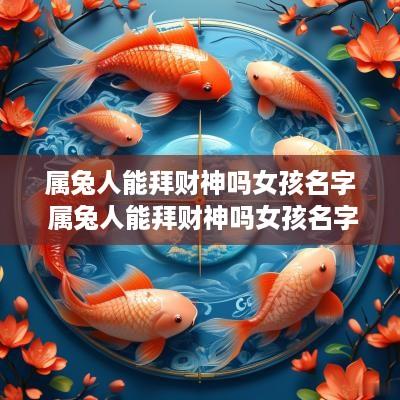 属兔人能拜财神吗女孩名字 属兔人能拜财神吗女孩名字怎么取