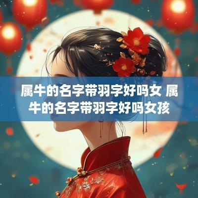 属牛的名字带羽字好吗女 属牛的名字带羽字好吗女孩