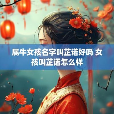 属牛女孩名字叫芷诺好吗 女孩叫芷诺怎么样