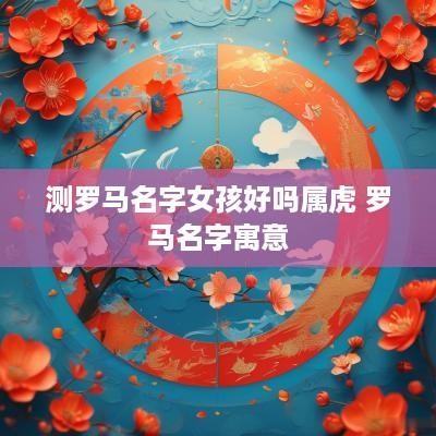 测罗马名字女孩好吗属虎 罗马名字寓意