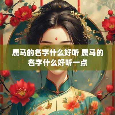 属马的名字什么好听 属马的名字什么好听一点