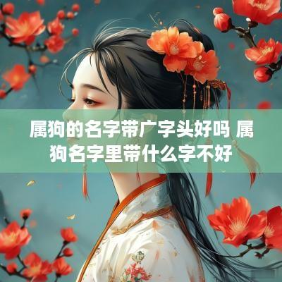 属狗的名字带广字头好吗 属狗名字里带什么字不好