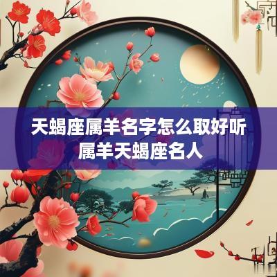 天蝎座属羊名字怎么取好听 属羊天蝎座名人