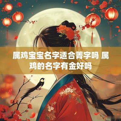 属鸡宝宝名字适合菁字吗 属鸡的名字有金好吗