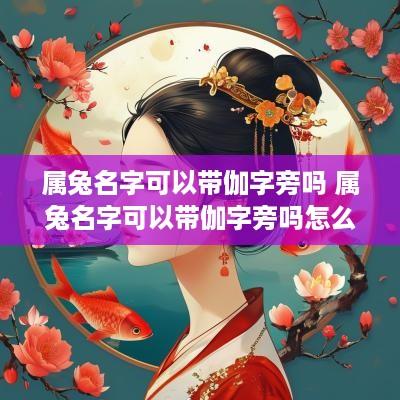 属兔名字可以带伽字旁吗 属兔名字可以带伽字旁吗怎么取