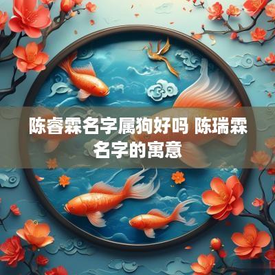 陈睿霖名字属狗好吗 陈瑞霖名字的寓意