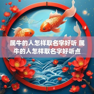 属牛的人怎样取名字好听 属牛的人怎样取名字好听点