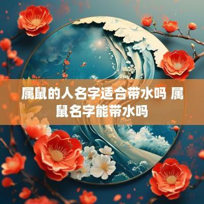 属鼠的人名字适合带水吗 属鼠名字能带水吗