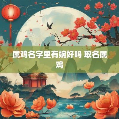 属鸡名字里有婉好吗 取名属鸡