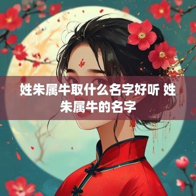 姓朱属牛取什么名字好听 姓朱属牛的名字
