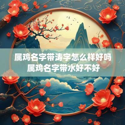 属鸡名字带涛字怎么样好吗 属鸡名字带水好不好