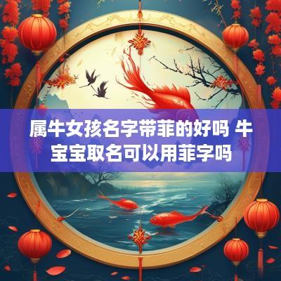 属牛女孩名字带菲的好吗 牛宝宝取名可以用菲字吗