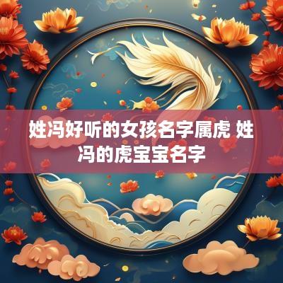 姓冯好听的女孩名字属虎 姓冯的虎宝宝名字
