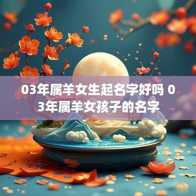03年属羊女生起名字好吗 03年属羊女孩子的名字