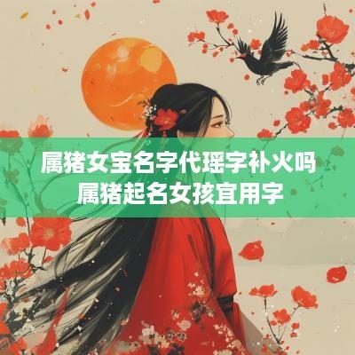 属猪女宝名字代瑶字补火吗 属猪起名女孩宜用字