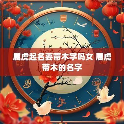 属虎起名要带木字吗女 属虎带木的名字
