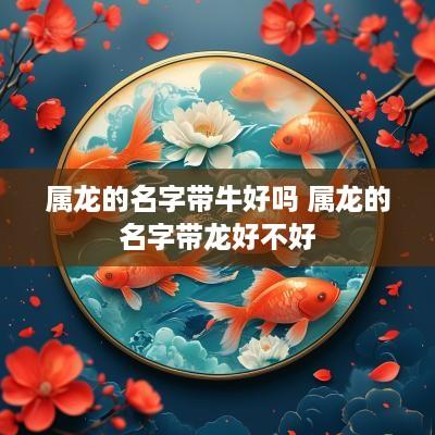 属龙的名字带牛好吗 属龙的名字带龙好不好