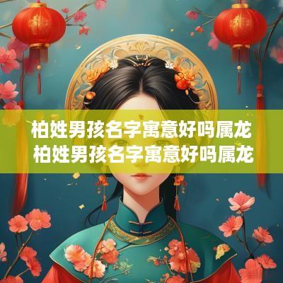 柏姓男孩名字寓意好吗属龙 柏姓男孩名字寓意好吗属龙女孩