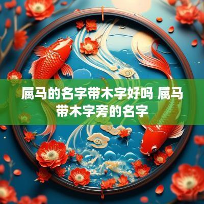 属马的名字带木字好吗 属马带木字旁的名字