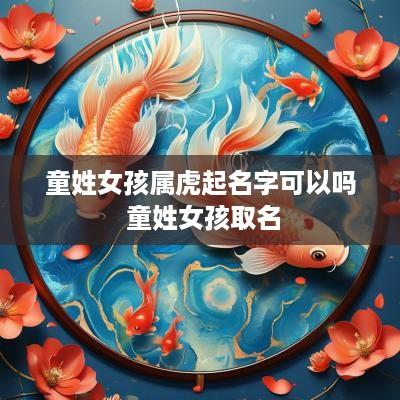 童姓女孩属虎起名字可以吗 童姓女孩取名