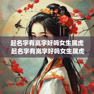起名字有岚字好吗女生属虎 起名字有岚字好吗女生属虎的