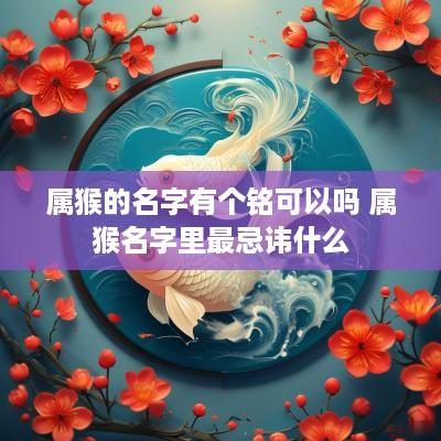 属猴的名字有个铭可以吗 属猴名字里最忌讳什么