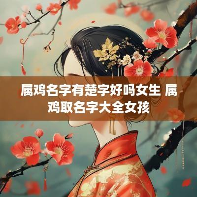 属鸡名字有楚字好吗女生 属鸡取名字大全女孩
