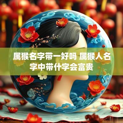 属猴名字带一好吗 属猴人名字中带什字会富贵
