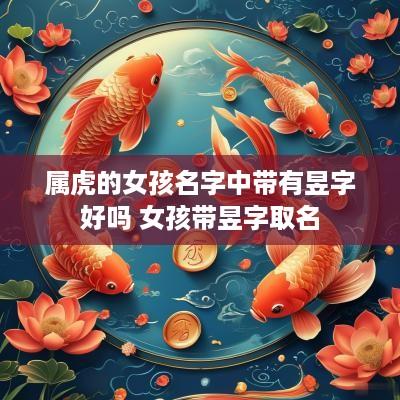 属虎的女孩名字中带有昱字好吗 女孩带昱字取名