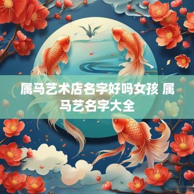 属马艺术店名字好吗女孩 属马艺名字大全