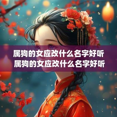 属狗的女应改什么名字好听 属狗的女应改什么名字好听又吉祥