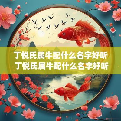 丁悦氏属牛配什么名字好听 丁悦氏属牛配什么名字好听点