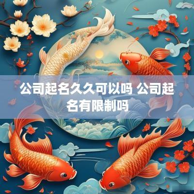 公司起名久久可以吗 公司起名有限制吗