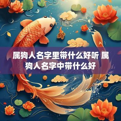 属狗人名字里带什么好听 属狗人名字中带什么好